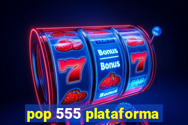 pop 555 plataforma